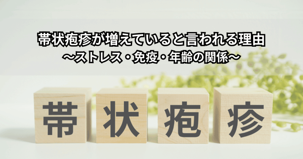 帯状疱疹が増えていると言われる理由というタイトルと「帯状疱疹」の文字ブロックが並んだアイキャッチ画像