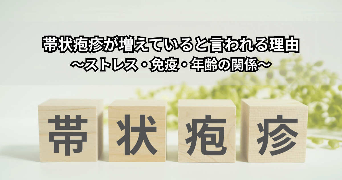 帯状疱疹が増えていると言われる理由というタイトルと「帯状疱疹」の文字ブロックが並んだアイキャッチ画像